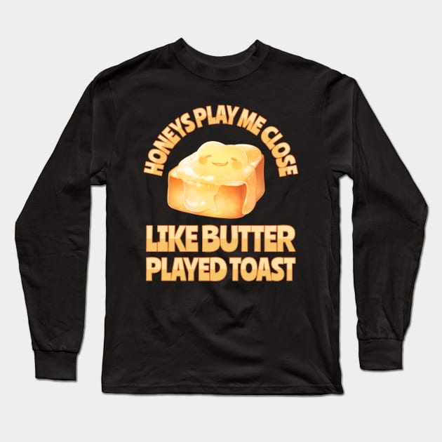 Honeys Play Me Close Like Butter Played Toast Long Sleeve T-Shirt by BankaiChu